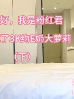 [转载搬运] 【粉红君】3K约战极品颜值19岁E奶萝莉[上下集]（磁力） [2V+1.7G][磁力链接]